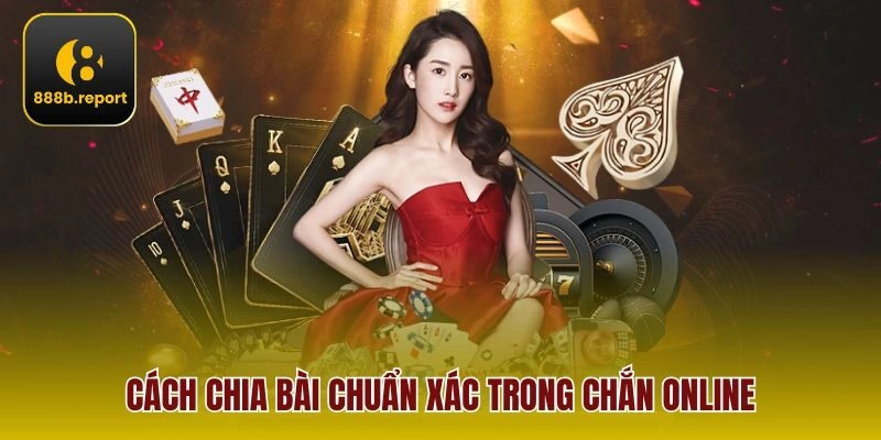 Cách chia bài chuẩn xác trong chắn online