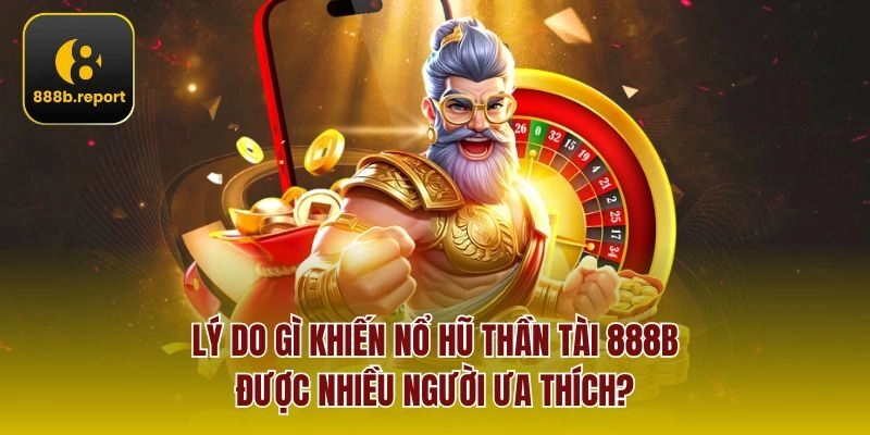 Lý do gì khiến Nổ Hũ Thần Tài 888b được nhiều người ưa thích?