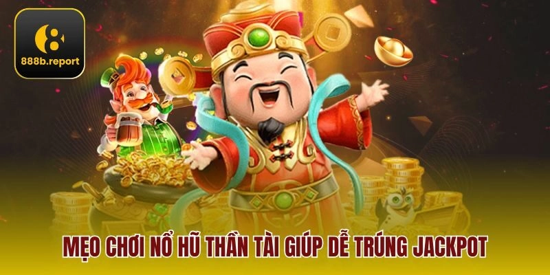 Mẹo chơi Nổ Hũ Thần Tài giúp dễ trúng jackpot