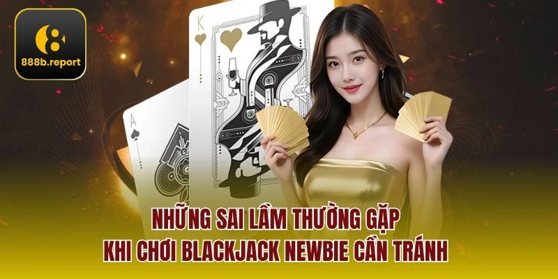 Những sai lầm thường gặp khi chơi blackjack newbie cần tránh