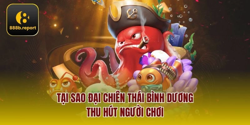 Tại sao đại chiên thái bình dương thu hút người chơi