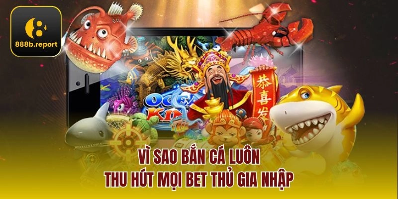 Vì sao bắn cá luôn thu hút mọi bet thủ gia nhập